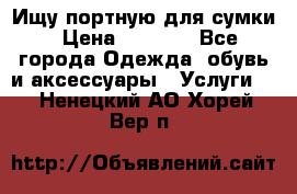 Ищу портную для сумки › Цена ­ 1 000 - Все города Одежда, обувь и аксессуары » Услуги   . Ненецкий АО,Хорей-Вер п.